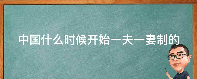 中国什么时候开始一夫一妻制的 中国什么时候开始一夫一妻制的