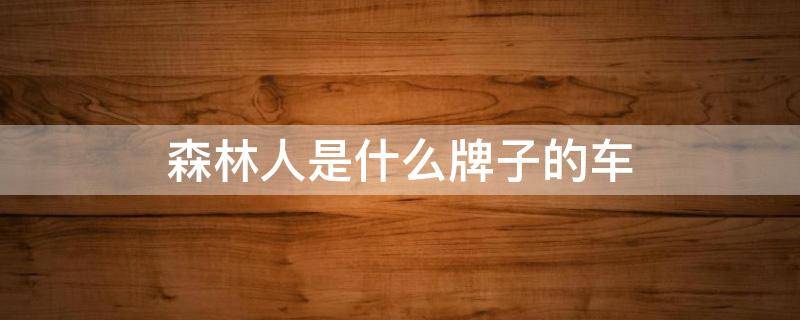 森林人是什么牌子的车 森林人越野车是什么品牌