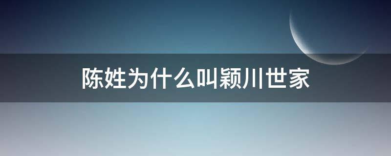 陈姓为什么叫颖川世家（陈姓为什么叫颖川世家和德聚堂）