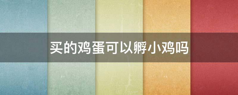 买的鸡蛋可以孵小鸡吗 在外面买的鸡蛋可以孵小鸡吗