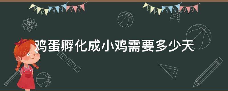 鸡蛋孵化成小鸡需要多少天（鸡蛋孵化成小鸡需要多少天?）