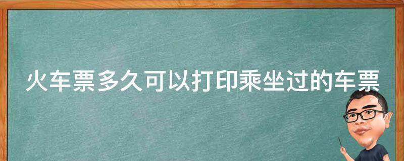 火车票多久可以打印乘坐过的车票 火车票多久可以打印乘坐过的车票记录