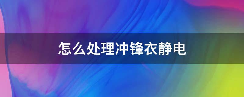 怎么处理冲锋衣静电 冲锋衣静电怎么解决