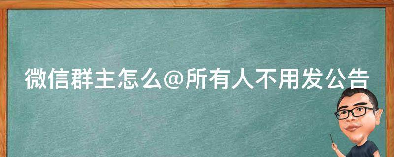 微信群主怎么@所有人不用发公告 微信群怎么@所有人但不发布群公告