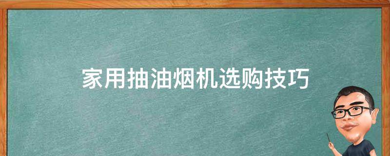 家用抽油烟机选购技巧（抽油烟机怎么选购技巧）