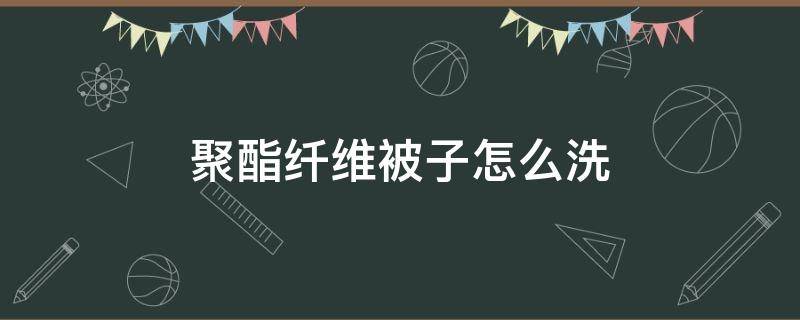 聚酯纤维被子怎么洗 聚酯纤维被子可以干洗吗