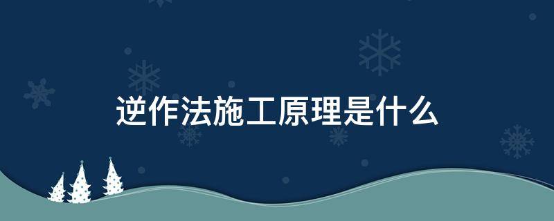 逆作法施工原理是什么（逆作法施工原理是什么?简答题）