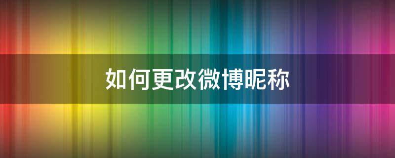 如何更改微博昵称（如何更改微博昵称位置）