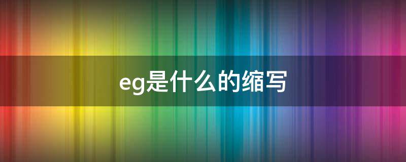 eg是什么的缩写（英语中eg是什么的缩写）
