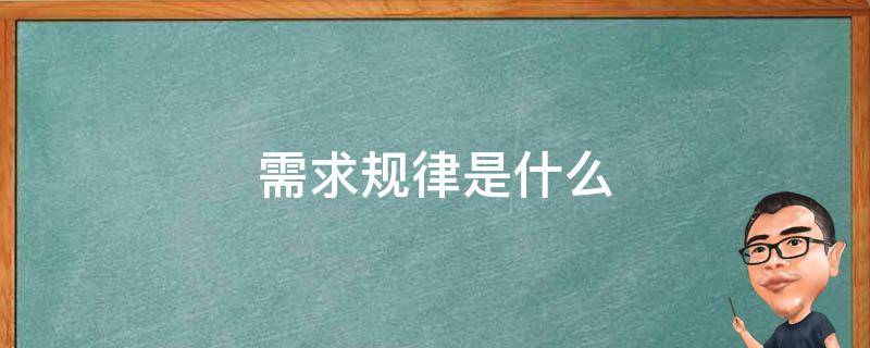 需求规律是什么（需求规律是什么,怎么解释需求规律）