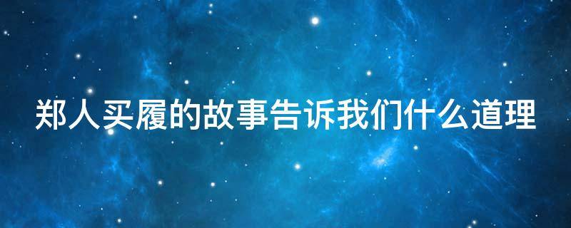 郑人买履的故事告诉我们什么道理 郑人买履的故事告诉我们什么道理呢