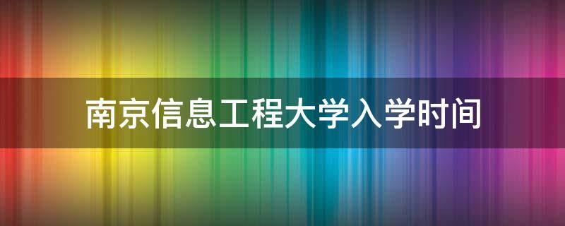 南京信息工程大学入学时间 南京工程信息大学开学时间