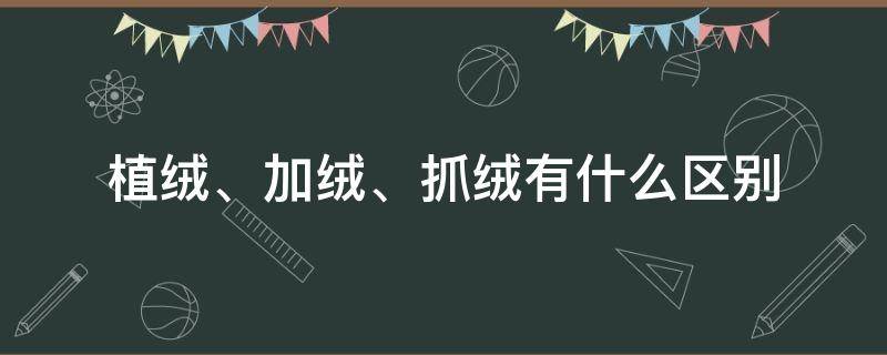 植绒、加绒、抓绒有什么区别（抓绒和植绒哪个好）