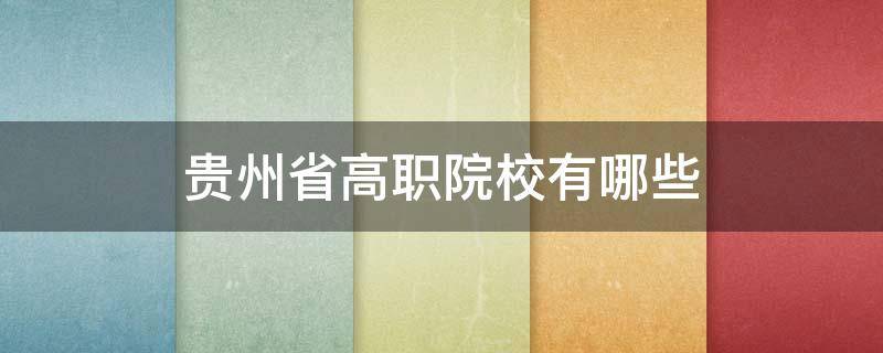 贵州省高职院校有哪些 贵州省高职院校有哪些?