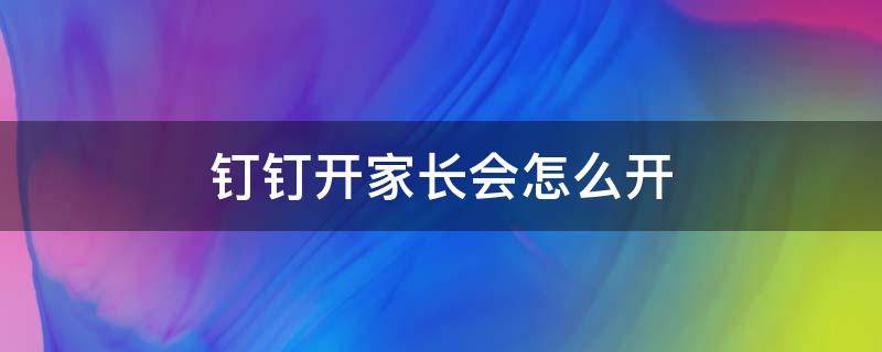 钉钉开家长会怎么开 钉钉开家长会怎么开摄像头