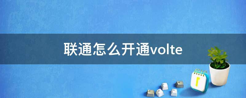 联通怎么开通volte（联通怎么开通VoLTE）