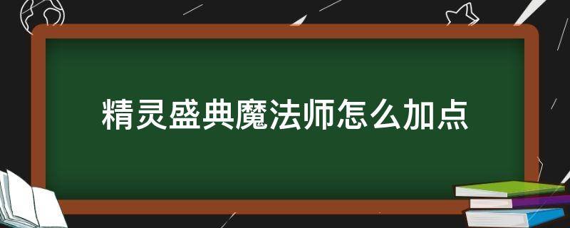 精灵盛典魔法师怎么加点 精灵盛典魔法师怎么加点,学技能