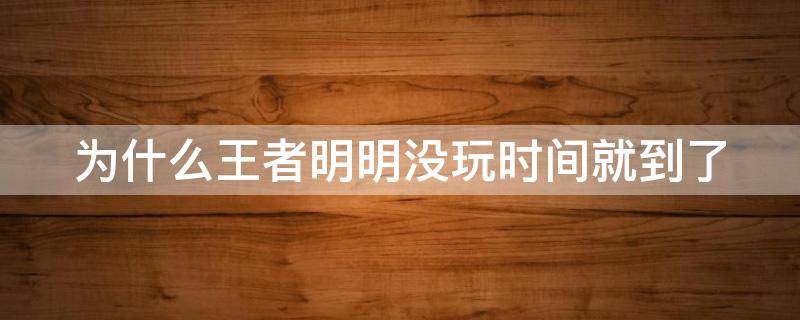 为什么王者明明没玩时间就到了 为什么王者我都没玩就时间到了