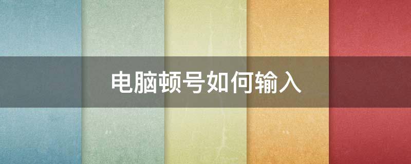 电脑顿号如何输入 电脑顿号怎么输入