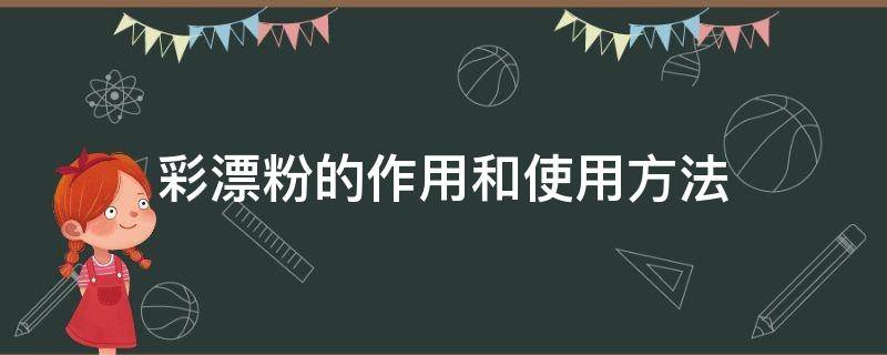 彩漂粉的作用和使用方法（彩漂粉的作用和使用方法彩漂粉把色衣服漂花了）