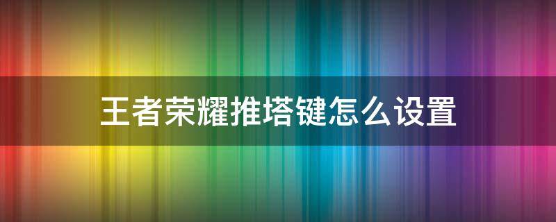 王者荣耀推塔键怎么设置（王者荣耀推塔键怎么设置大一点）