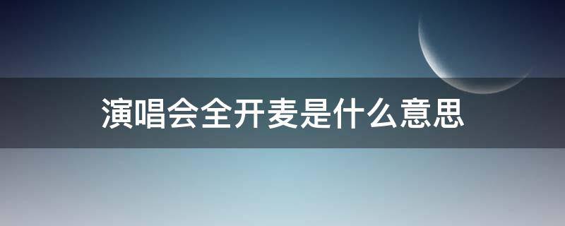 演唱会全开麦是什么意思（演唱会一般是全开麦还是半开麦）