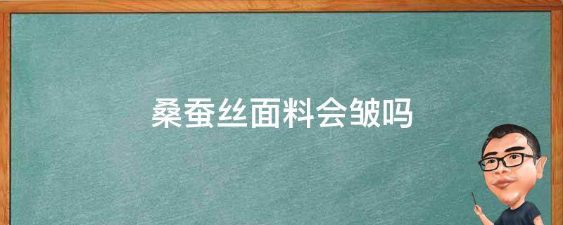 桑蚕丝面料会皱吗 桑蚕丝会皱吗?