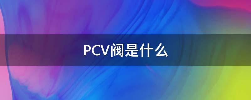 PCV阀是什么 发动机pcv阀是什么