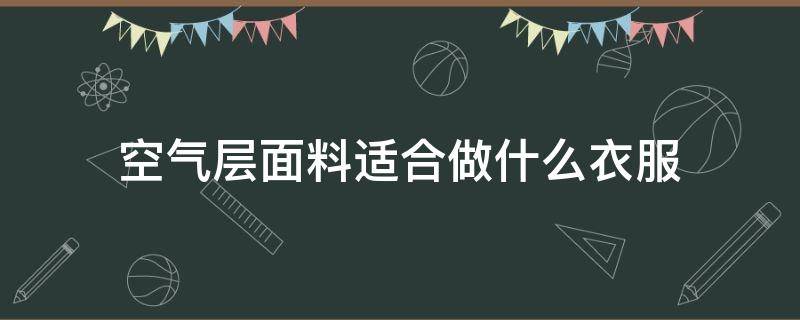 空气层面料适合做什么衣服 空气层面料是什么面料