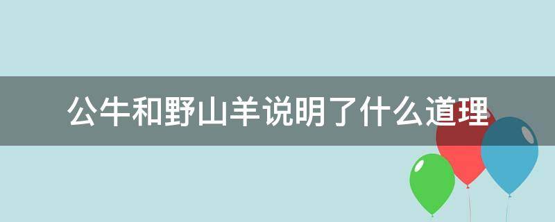 公牛和野山羊说明了什么道理（公牛和野山羊告诉我们什么寓意）