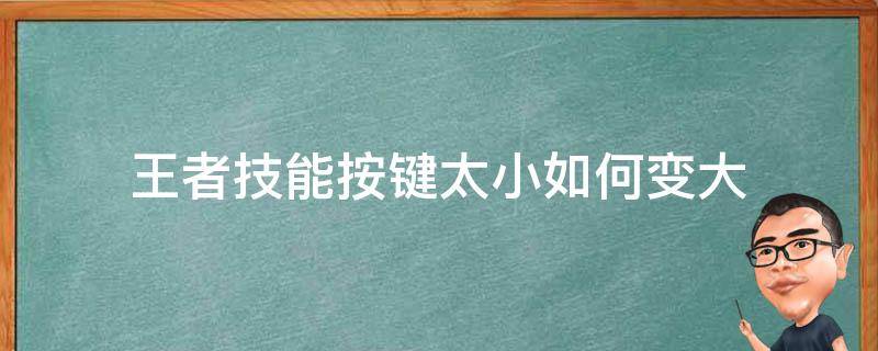 王者技能按键太小如何变大 王者荣耀技能按键变大了