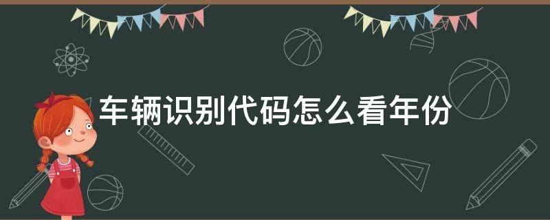 车辆识别代码怎么看年份（车辆识别号码怎么看年份）