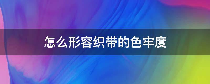 怎么形容织带的色牢度 涤纶织带的色牢度标准