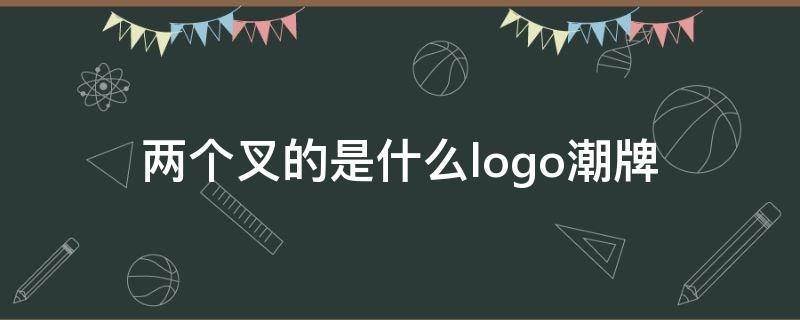 两个叉的是什么logo潮牌（logo品牌）