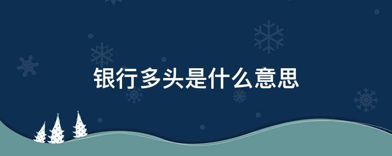 银行多头是什么意思（多头借款和银行多头是什么意思）