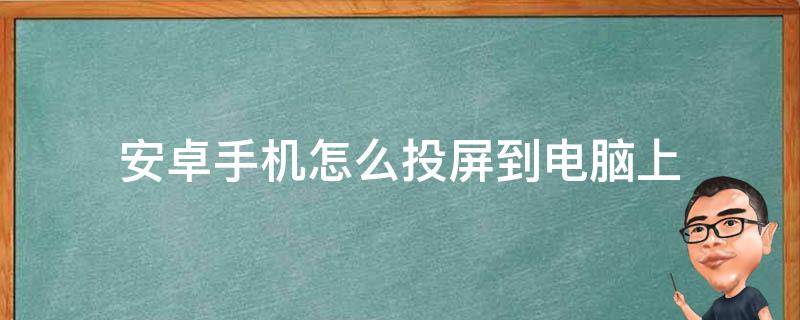 安卓手机怎么投屏到电脑上 安卓手机怎么投屏到电脑上直播