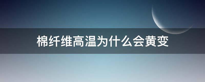 棉纤维高温为什么会黄变 棉织物变黄