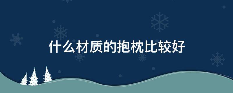 什么材质的抱枕比较好 抱枕材质选择
