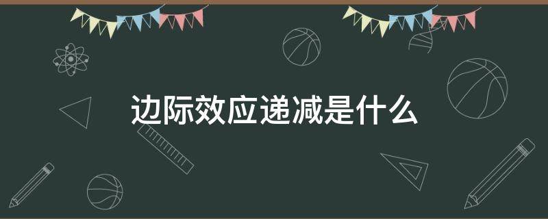 边际效应递减是什么 边际效用递减是什么理论