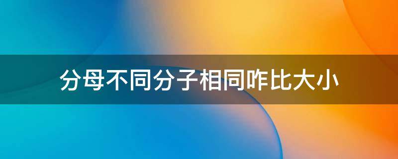 分母不同分子相同咋比大小 分母不相同,分子相同怎么比大小