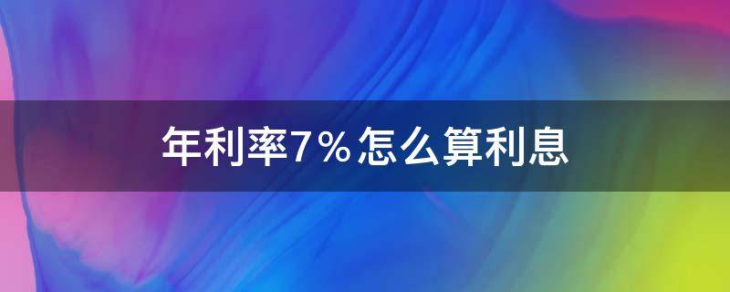 年利率7％怎么算利息 年利率7%怎么算利息10万