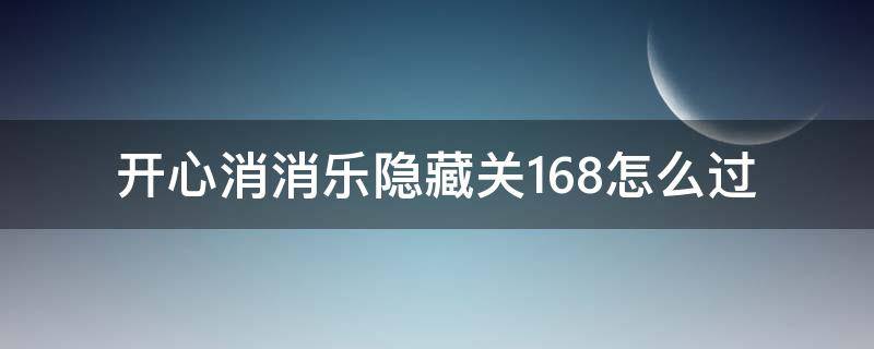 开心消消乐隐藏关168怎么过 开心消消乐隐藏关168怎么过视频