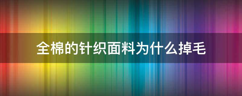 全棉的针织面料为什么掉毛 棉麻面料会掉毛吗