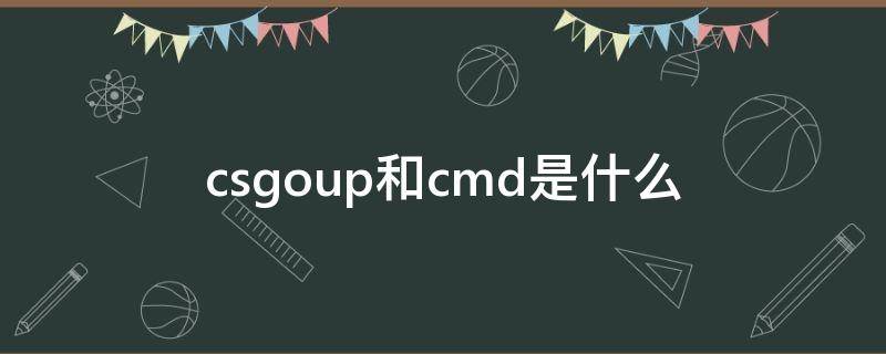 csgoup和cmd是什么 csgoup和cmd是什么意思