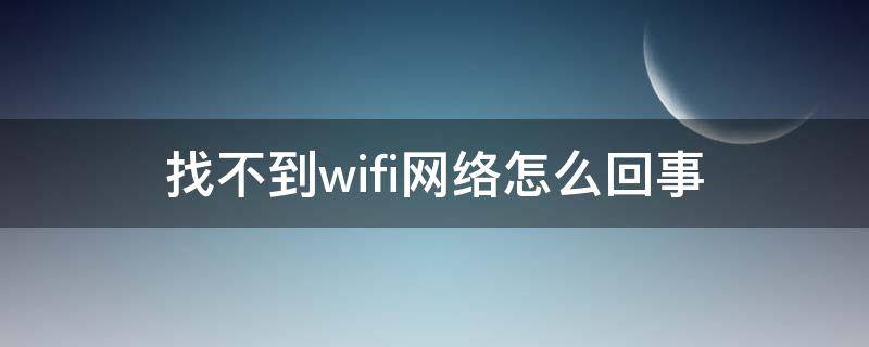 找不到wifi网络怎么回事（联想笔记本找不到wifi网络怎么回事）