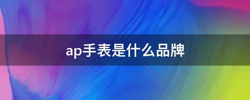 ap手表是什么品牌 AP是啥手表
