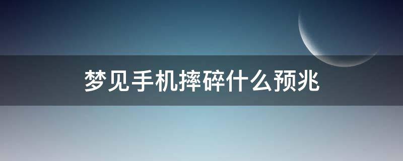 梦见手机摔碎什么预兆（梦见手机摔碎什么预兆摔碎了）