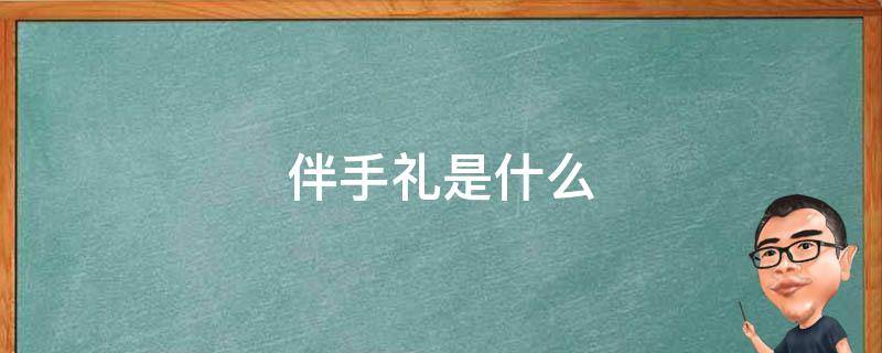 伴手礼是什么 结婚伴手礼是什么