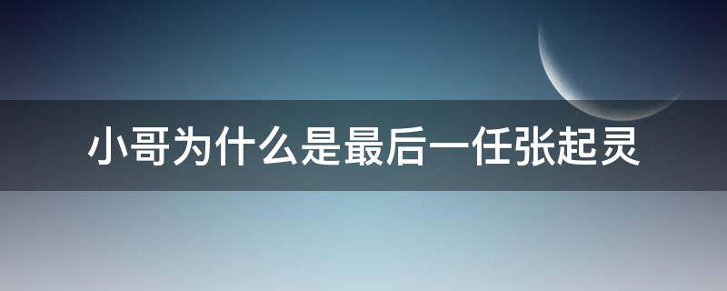 小哥为什么是最后一任张起灵 小哥张起灵最后的结局