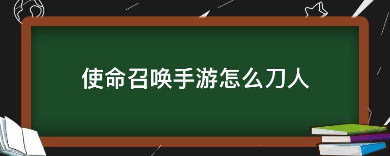 使命召唤手游怎么刀人 使命召唤如何刀人